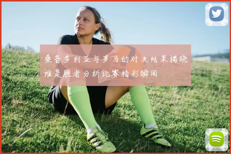 桑普多利亚与罗马的对决结果揭晓谁是胜者分析比赛精彩瞬间