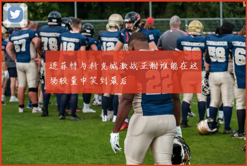 连菲特与科克城激战正酣谁能在这场较量中笑到最后