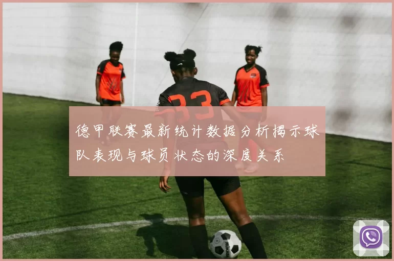 德甲联赛最新统计数据分析揭示球队表现与球员状态的深度关系