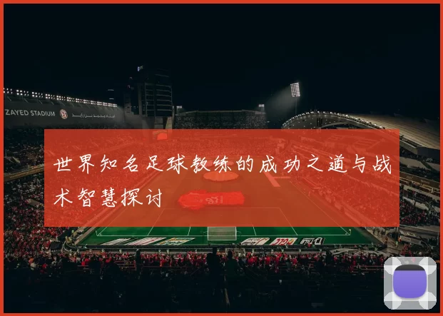 世界知名足球教练的成功之道与战术智慧探讨