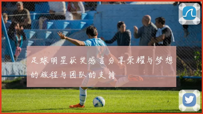 足球明星获奖感言分享荣耀与梦想的旅程与团队的支持