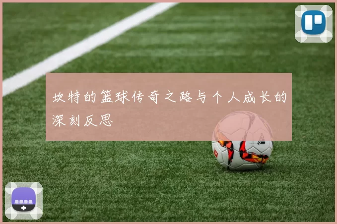 坎特的篮球传奇之路与个人成长的深刻反思