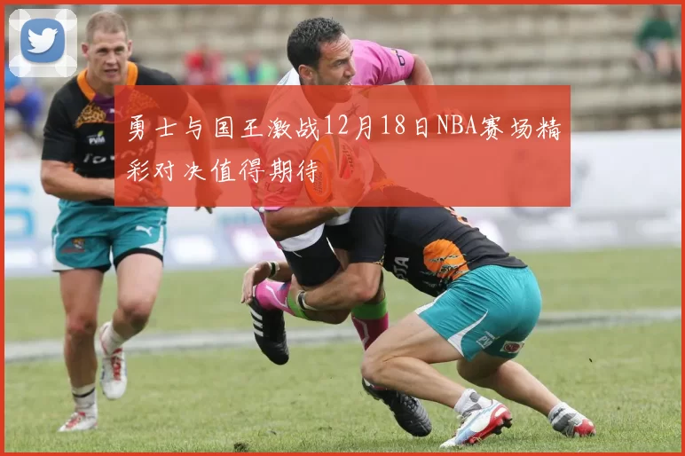 勇士与国王激战12月18日NBA赛场精彩对决值得期待