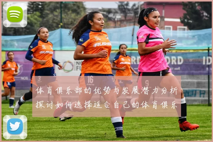 体育俱乐部的优势与发展潜力分析探讨如何选择适合自己的体育俱乐部