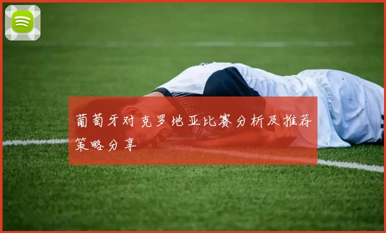 葡萄牙对克罗地亚比赛分析及推荐策略分享