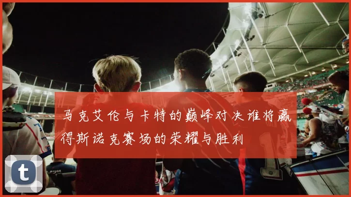 马克艾伦与卡特的巅峰对决谁将赢得斯诺克赛场的荣耀与胜利